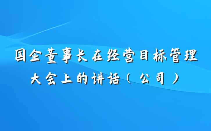 国企董事长在经营目标管理大会上的讲话（公司）