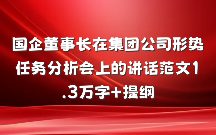 国企董事长在集团公司形势任务分析会上的讲话范文1.3万字 提纲