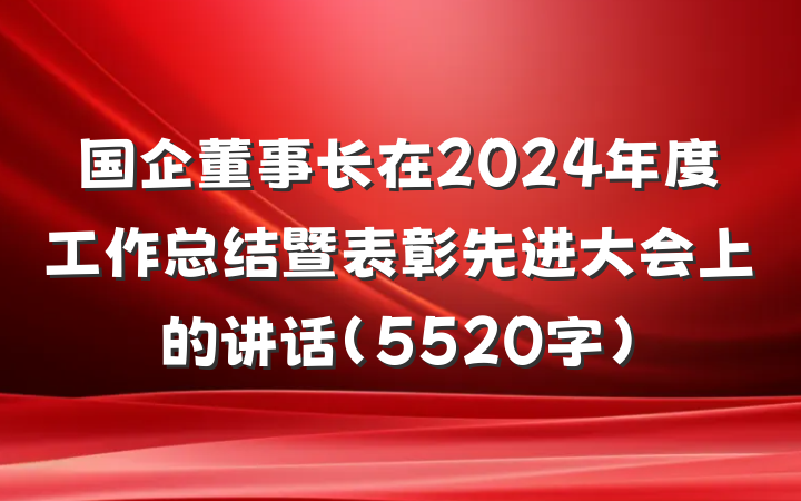 国企董事长在2024年度工作总结暨表彰先进大会上的讲话（5520字）
