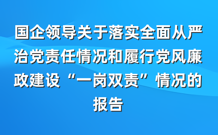 国企领导关于落实全面从严治党责任情况和履行党风廉政建设“一岗双责”情况的报告