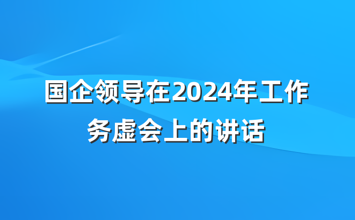 国企领导在2024年工作务虚会上的讲话