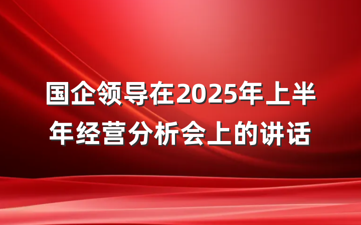 国企领导在2025年上半年经营分析会上的讲话