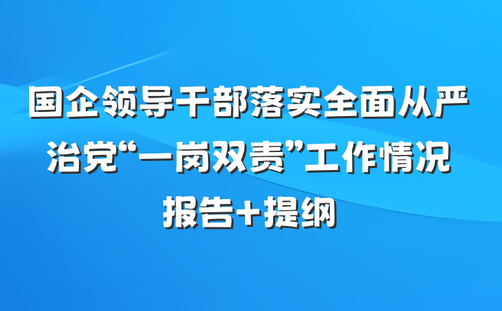 国企领导干部落实全面从严治党“一岗双责”工作情况报告 提纲