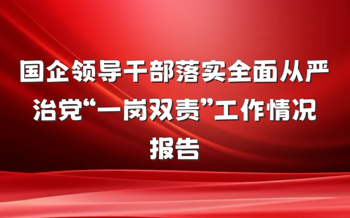 国企领导干部落实全面从严治党“一岗双责”工作情况报告