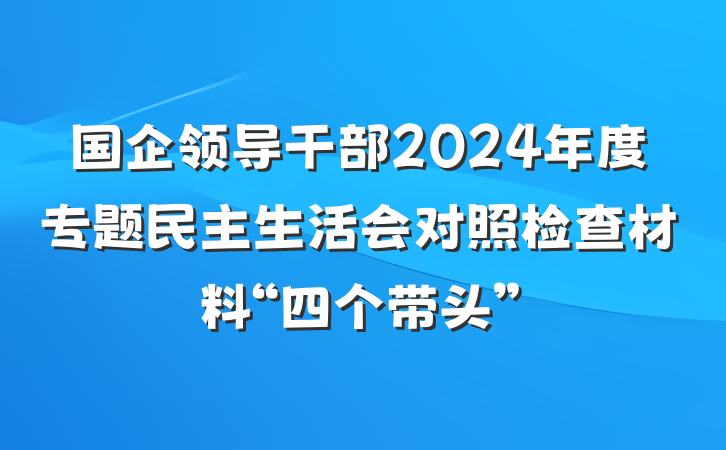 国企领导干部2024年度专题民主生活会对照检查材料“四个带头”