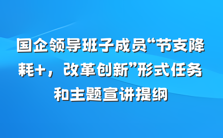 国企领导班子成员“节支降耗 ，改革创新”形式任务和主题宣讲提纲