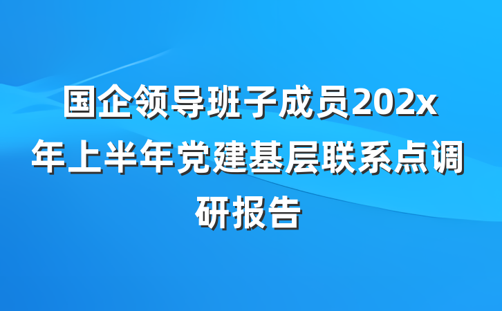 国企领导班子成员202x年上半年党建基层联系点调研报告