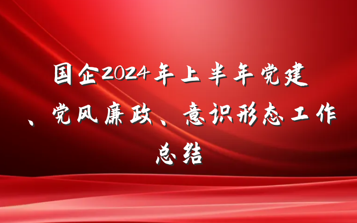 国企2024年上半年党建、党风廉政、意识形态工作总结