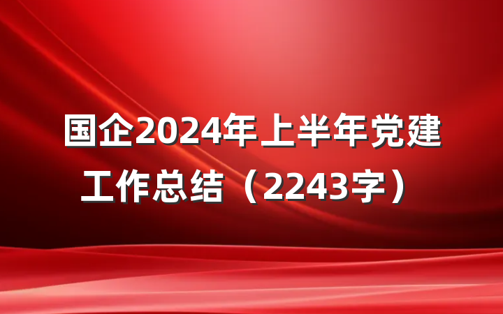 国企2024年上半年党建工作总结(2243字)