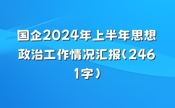 国企2024年上半年思想政治工作情况汇报（2461字）