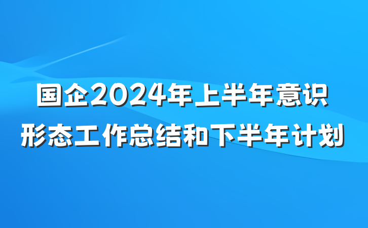国企2024年上半年意识形态工作总结和下半年计划