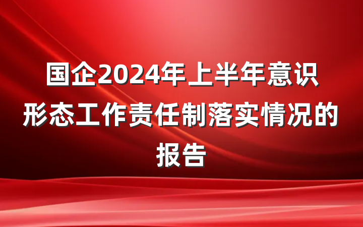 国企2024年上半年意识形态工作责任制落实情况的报告