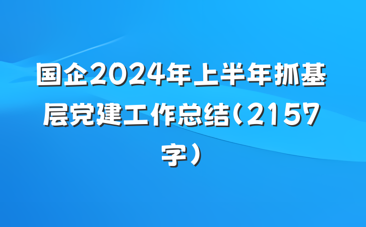 国企2024年上半年抓基层党建工作总结（2157字）