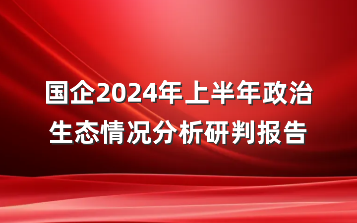 国企2024年上半年政治生态情况分析研判报告