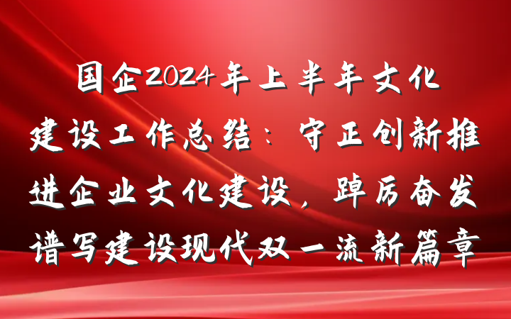 国企2024年上半年文化建设工作总结：守正创新推进企业文化建设，踔厉奋发谱写建设现代双一流新篇章