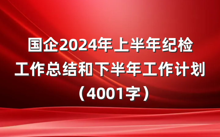 国企2024年上半年纪检工作总结和下半年工作计划（4001字）