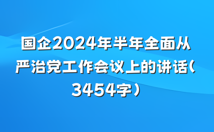 国企2024年半年全面从严治党工作会议上的讲话（3454字）