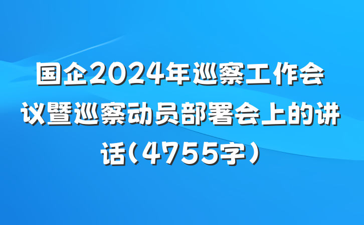 国企2024年巡察工作会议暨巡察动员部署会上的讲话（4755字）