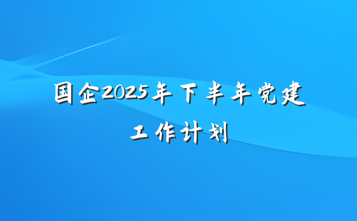 国企2025年下半年党建工作计划