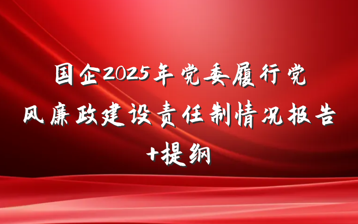 国企2025年党委履行党风廉政建设责任制情况报告 提纲