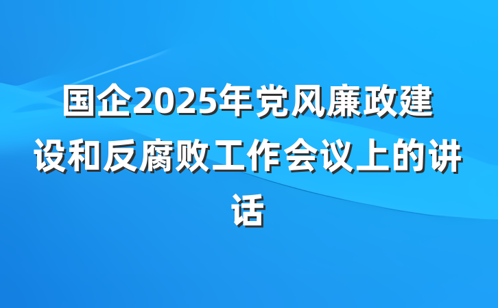 国企2025年党风廉政建设和反腐败工作会议上的讲话