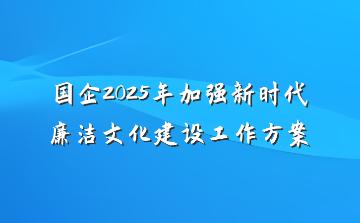 国企2025年加强新时代廉洁文化建设工作方案
