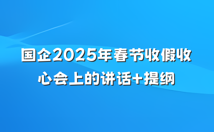 国企2025年春节收假收心会上的讲话 提纲