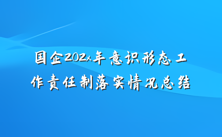 国企202x年意识形态工作责任制落实情况总结