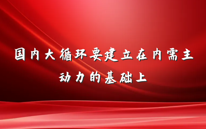 国内大循环要建立在内需主动力的基础上