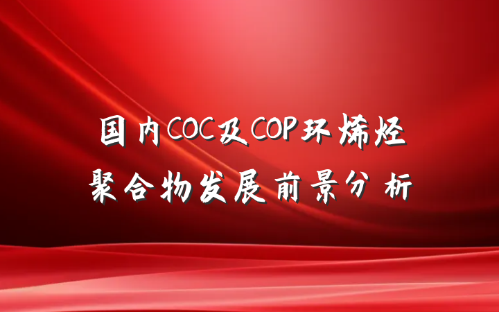 国内COC及COP环烯烃聚合物发展前景分析