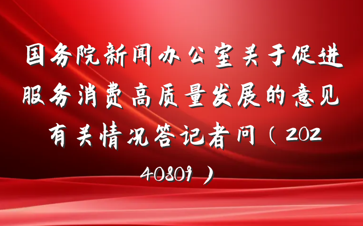 国务院新闻办公室关于促进服务消费高质量发展的意见有关情况答记者问（20240809）