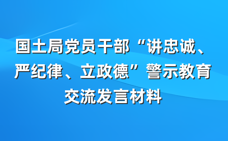 国土局党员干部“讲忠诚、严纪律、立政德”警示教育交流发言材料