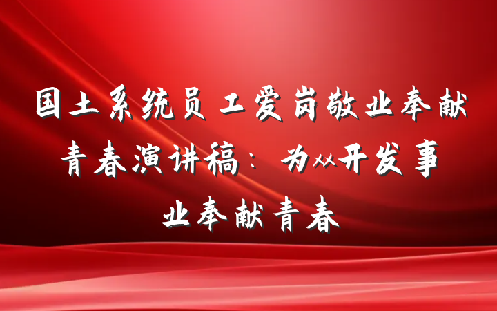 国土系统员工爱岗敬业奉献青春演讲稿：为xx开发事业奉献青春