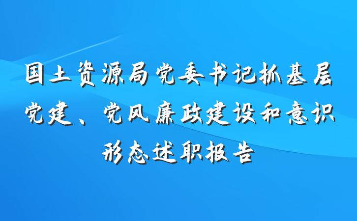国土资源局党委书记抓基层党建、党风廉政建设和意识形态述职报告