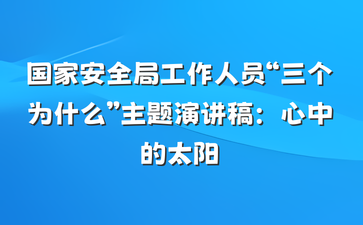 国家安全局工作人员“三个为什么”主题演讲稿：心中的太阳