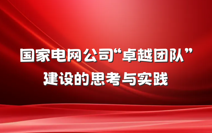 国家电网公司“卓越团队”建设的思考与实践