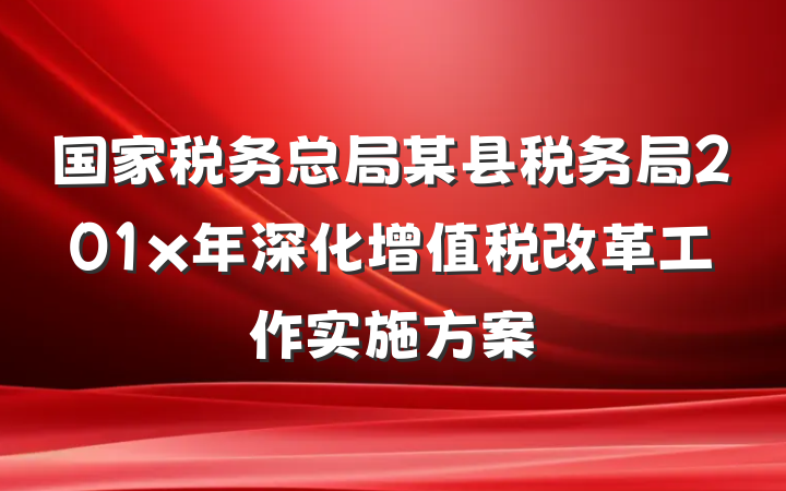 国家税务总局某县税务局201x年深化增值税改革工作实施方案
