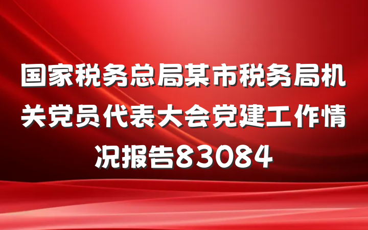 国家税务总局某市税务局机关党员代表大会党建工作情况报告83084