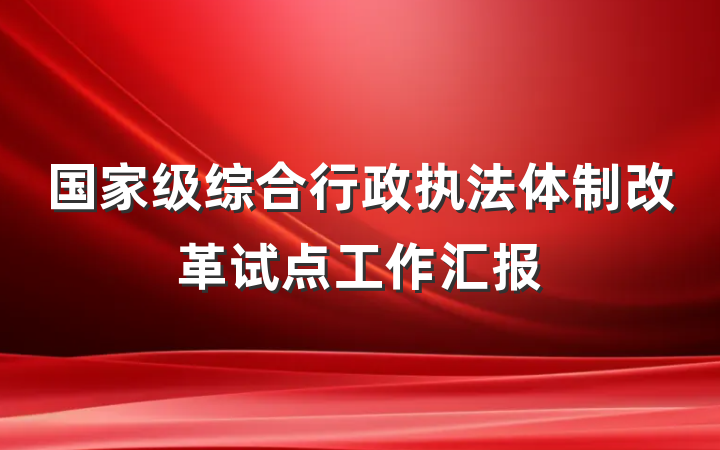 国家级综合行政执法体制改革试点工作汇报