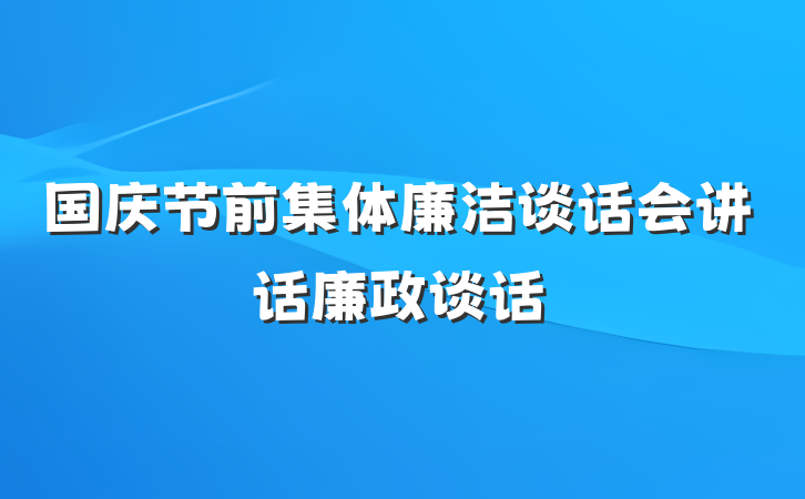 国庆节前集体廉洁谈话会讲话廉政谈话