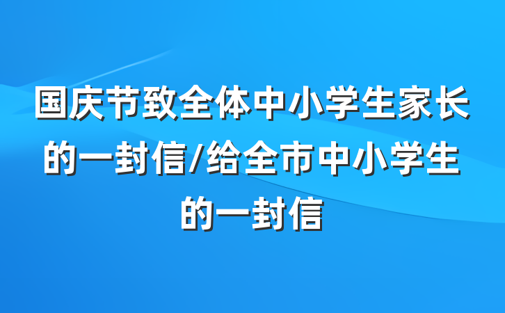 国庆节致全体中小学生家长的一封信/给全市中小学生的一封信