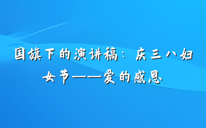 国旗下的演讲稿：庆三八妇女节——爱的感恩