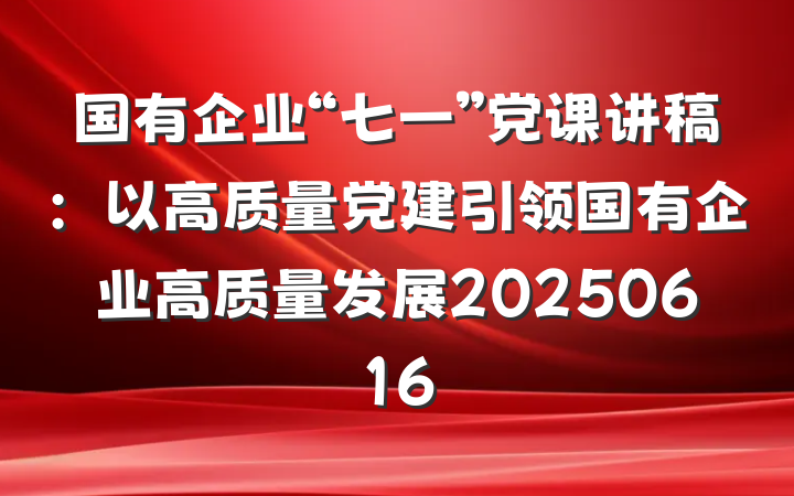 国有企业“七一”党课讲稿：以高质量党建引领国有企业高质量发展20250616