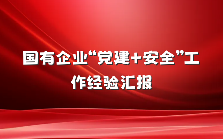 国有企业“党建+安全”工作经验汇报