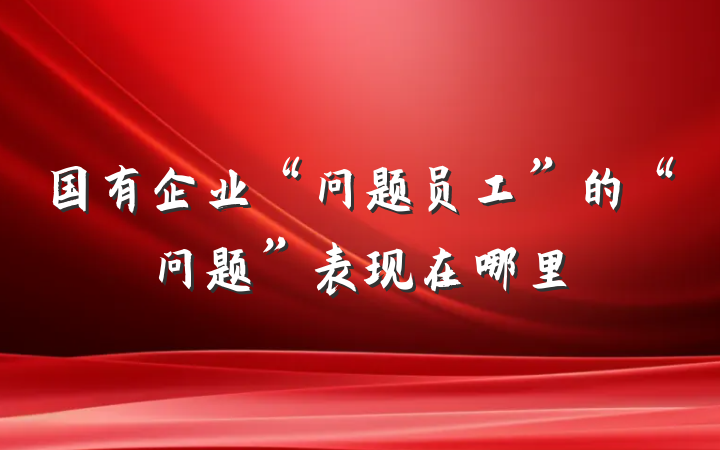 国有企业“问题员工”的“问题”表现在哪里