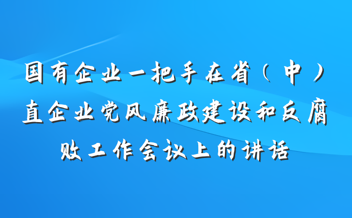 国有企业一把手在省(中)直企业党风廉政建设和反腐败工作会议上的讲话