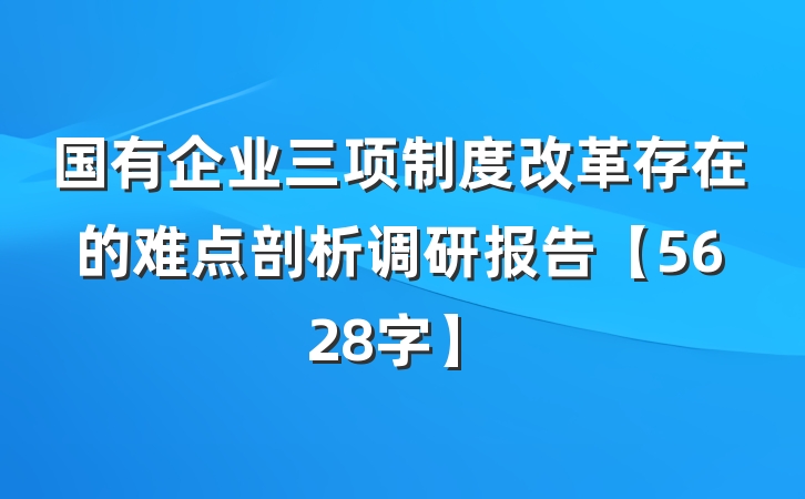 国有企业三项制度改革存在的难点剖析调研报告【5628字】