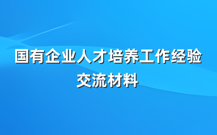 国有企业人才培养工作经验交流材料