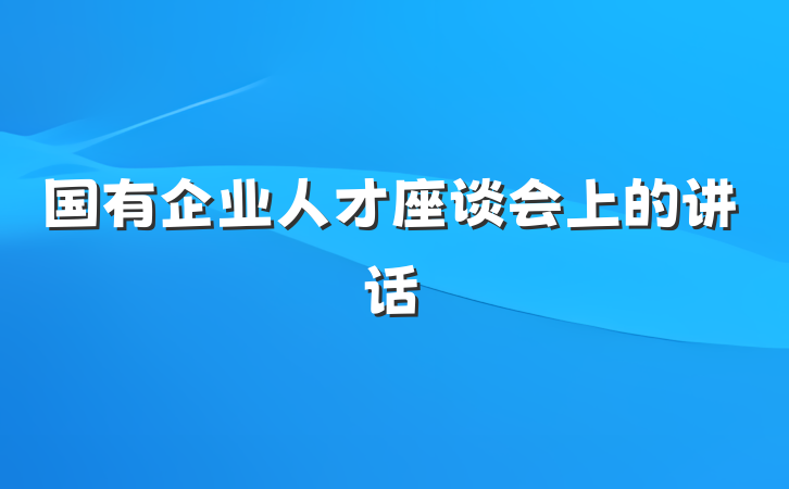 国有企业人才座谈会上的讲话