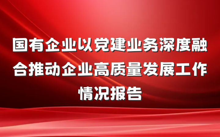 国有企业以党建业务深度融合推动企业高质量发展工作情况报告